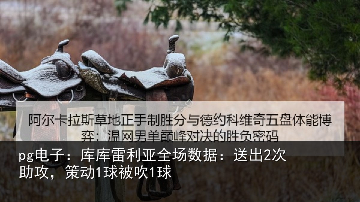 pg电子：库库雷利亚全场数据：送出2次助攻，策动1球被吹1球