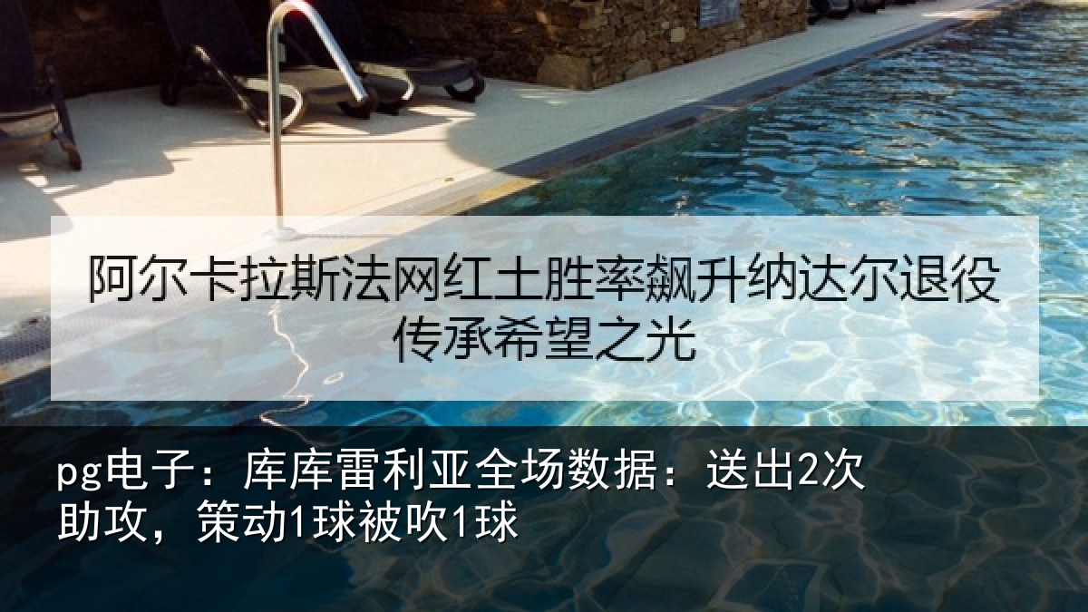 pg电子：库库雷利亚全场数据：送出2次助攻，策动1球被吹1球