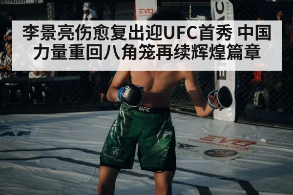 李景亮伤愈复出迎UFC首秀 中国力量重回八角笼再续辉煌篇章