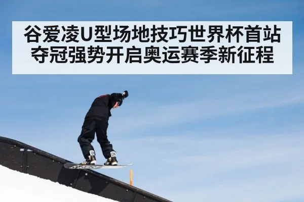 谷爱凌U型场地技巧世界杯首站夺冠强势开启奥运赛季新征程