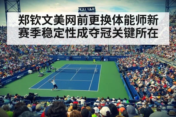 郑钦文美网前更换体能师新赛季稳定性成夺冠关键所在
